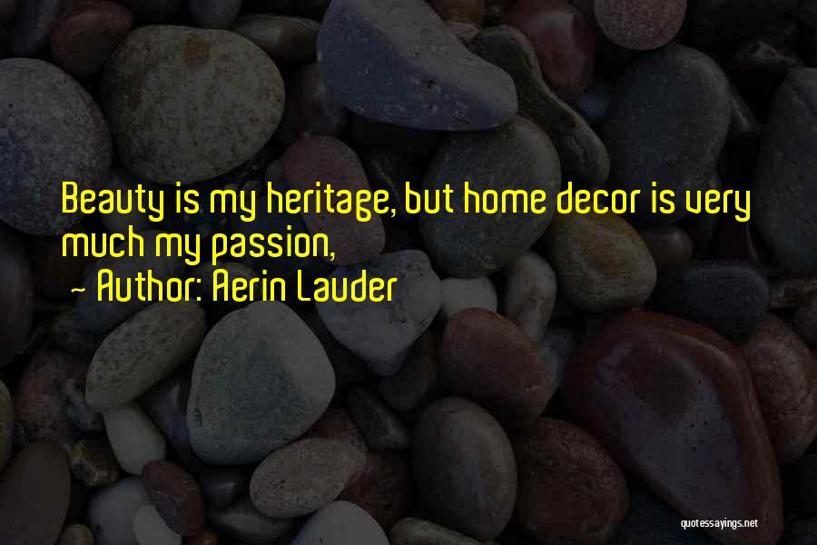 Aerin Lauder Quotes: Beauty Is My Heritage, But Home Decor Is Very Much My Passion,