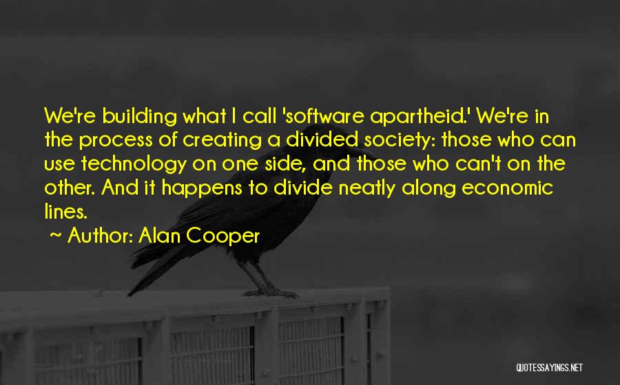 Alan Cooper Quotes: We're Building What I Call 'software Apartheid.' We're In The Process Of Creating A Divided Society: Those Who Can Use