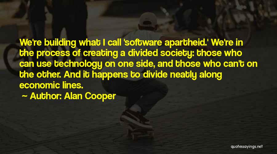 Alan Cooper Quotes: We're Building What I Call 'software Apartheid.' We're In The Process Of Creating A Divided Society: Those Who Can Use