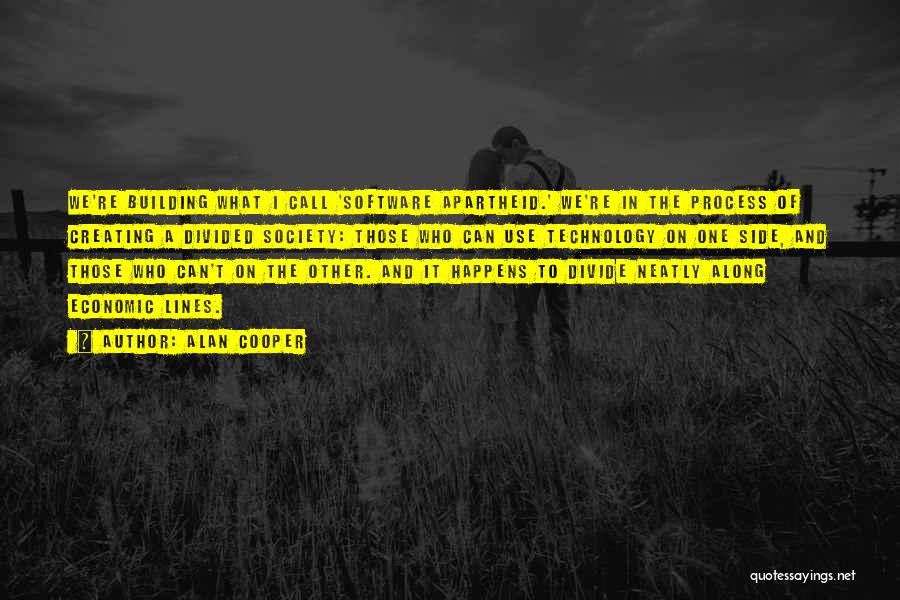 Alan Cooper Quotes: We're Building What I Call 'software Apartheid.' We're In The Process Of Creating A Divided Society: Those Who Can Use