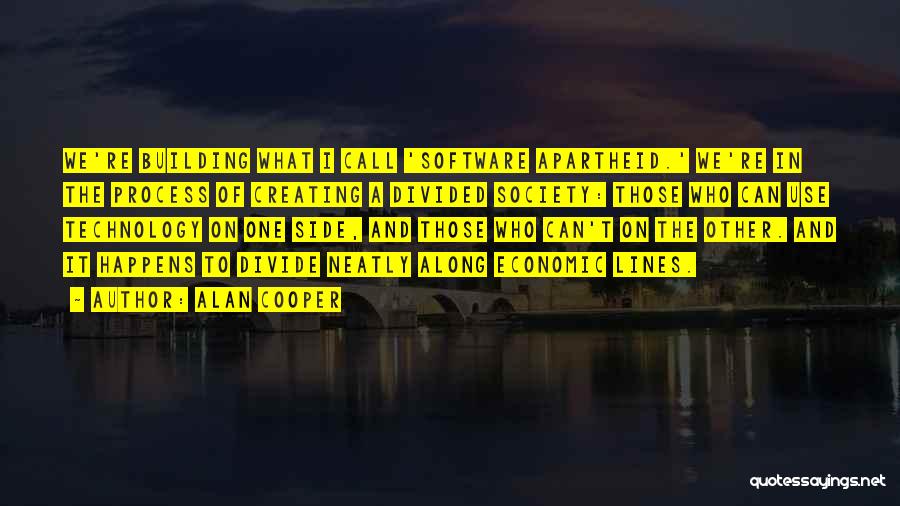 Alan Cooper Quotes: We're Building What I Call 'software Apartheid.' We're In The Process Of Creating A Divided Society: Those Who Can Use