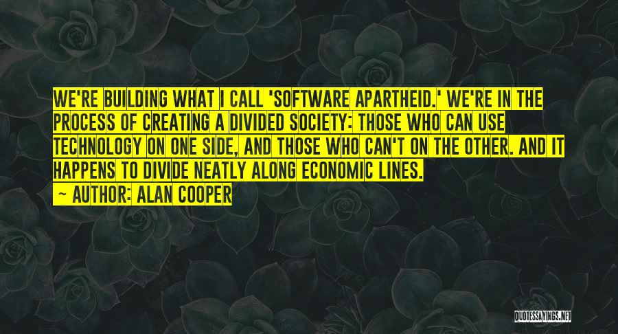 Alan Cooper Quotes: We're Building What I Call 'software Apartheid.' We're In The Process Of Creating A Divided Society: Those Who Can Use