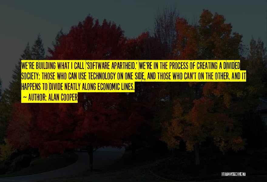 Alan Cooper Quotes: We're Building What I Call 'software Apartheid.' We're In The Process Of Creating A Divided Society: Those Who Can Use