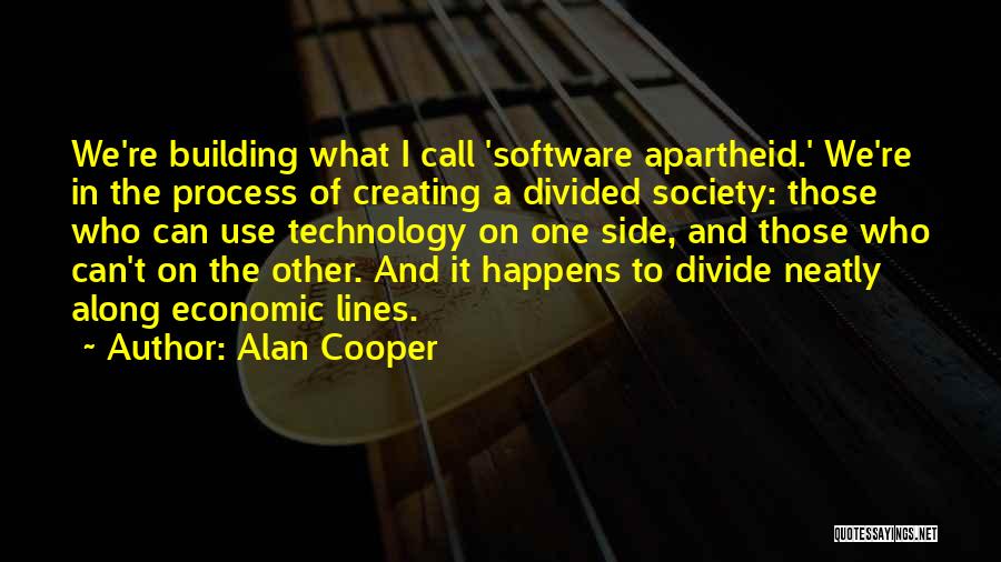 Alan Cooper Quotes: We're Building What I Call 'software Apartheid.' We're In The Process Of Creating A Divided Society: Those Who Can Use