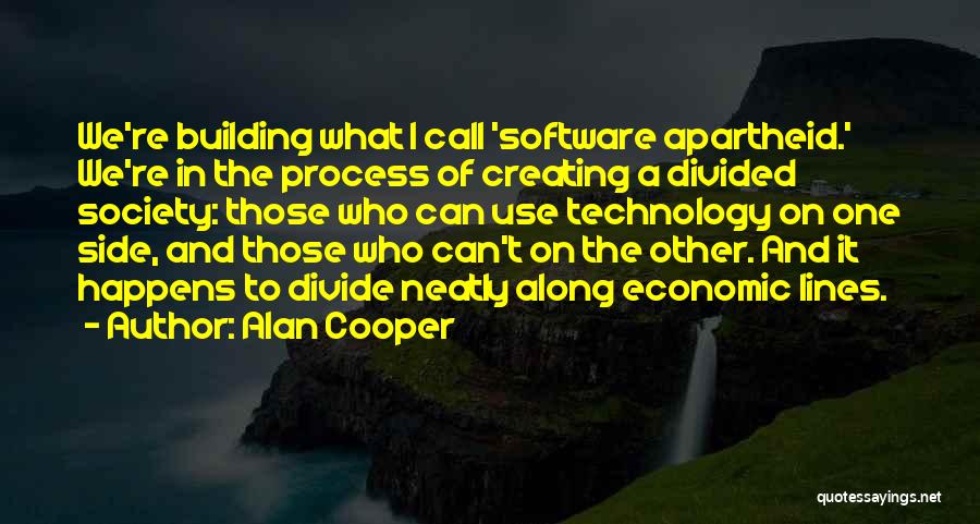 Alan Cooper Quotes: We're Building What I Call 'software Apartheid.' We're In The Process Of Creating A Divided Society: Those Who Can Use