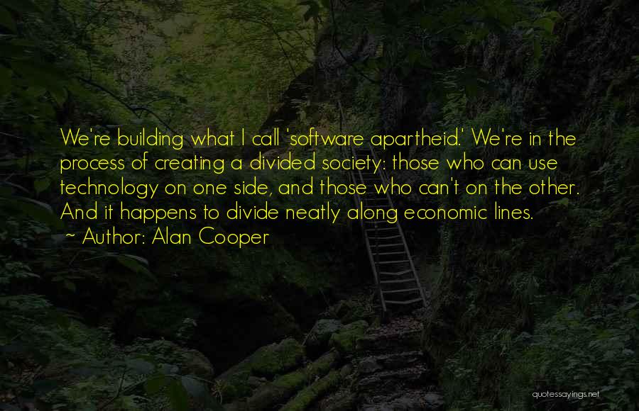 Alan Cooper Quotes: We're Building What I Call 'software Apartheid.' We're In The Process Of Creating A Divided Society: Those Who Can Use