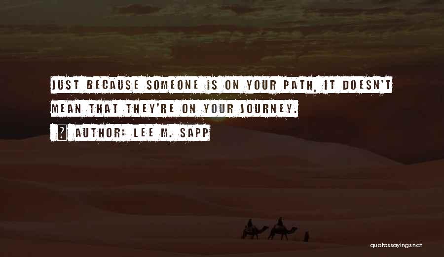 Lee M. Sapp Quotes: Just Because Someone Is On Your Path, It Doesn't Mean That They're On Your Journey.