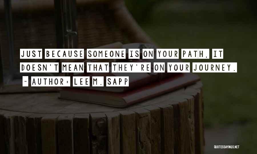 Lee M. Sapp Quotes: Just Because Someone Is On Your Path, It Doesn't Mean That They're On Your Journey.