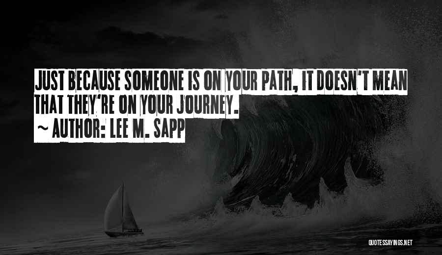 Lee M. Sapp Quotes: Just Because Someone Is On Your Path, It Doesn't Mean That They're On Your Journey.