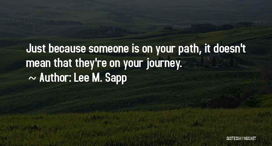 Lee M. Sapp Quotes: Just Because Someone Is On Your Path, It Doesn't Mean That They're On Your Journey.