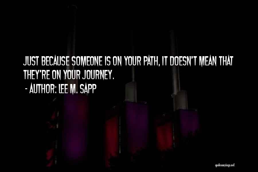 Lee M. Sapp Quotes: Just Because Someone Is On Your Path, It Doesn't Mean That They're On Your Journey.