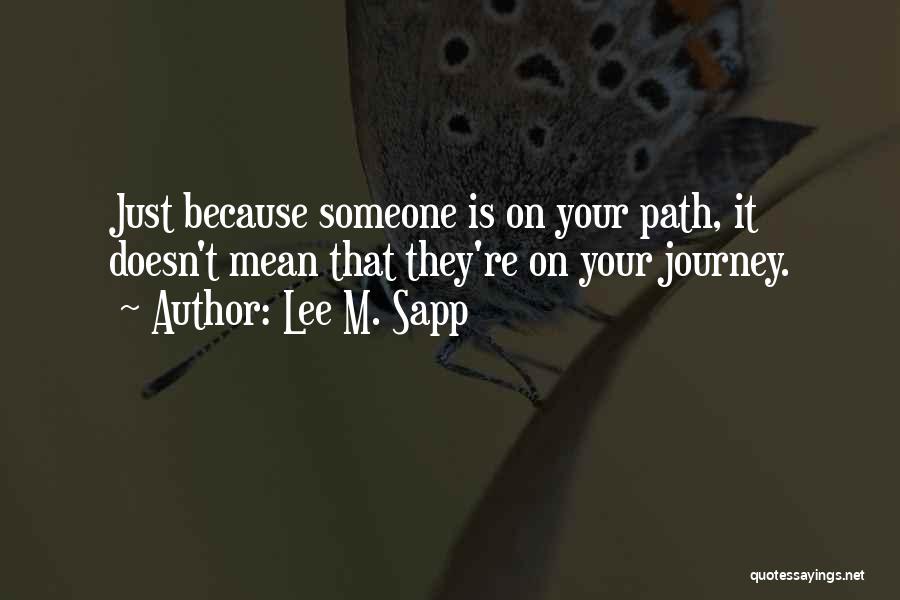 Lee M. Sapp Quotes: Just Because Someone Is On Your Path, It Doesn't Mean That They're On Your Journey.