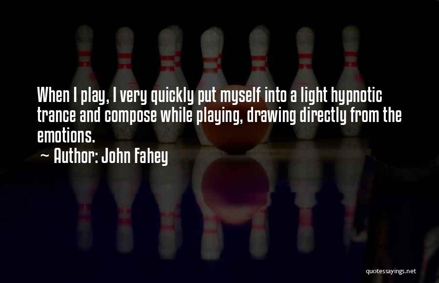 John Fahey Quotes: When I Play, I Very Quickly Put Myself Into A Light Hypnotic Trance And Compose While Playing, Drawing Directly From