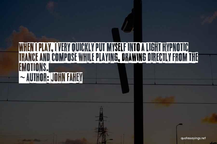 John Fahey Quotes: When I Play, I Very Quickly Put Myself Into A Light Hypnotic Trance And Compose While Playing, Drawing Directly From