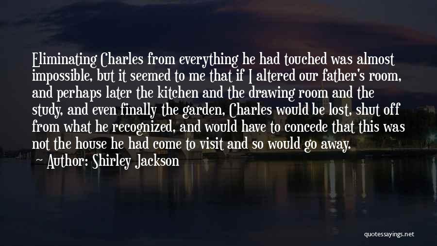 Shirley Jackson Quotes: Eliminating Charles From Everything He Had Touched Was Almost Impossible, But It Seemed To Me That If I Altered Our