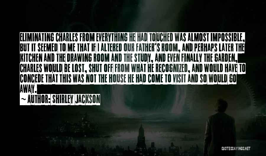 Shirley Jackson Quotes: Eliminating Charles From Everything He Had Touched Was Almost Impossible, But It Seemed To Me That If I Altered Our