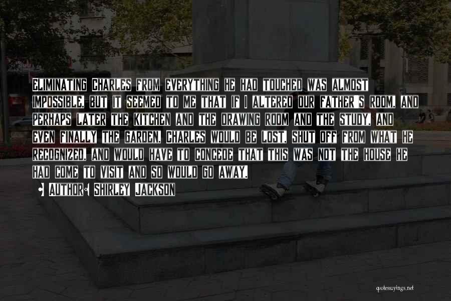 Shirley Jackson Quotes: Eliminating Charles From Everything He Had Touched Was Almost Impossible, But It Seemed To Me That If I Altered Our