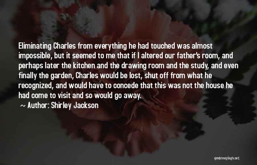 Shirley Jackson Quotes: Eliminating Charles From Everything He Had Touched Was Almost Impossible, But It Seemed To Me That If I Altered Our