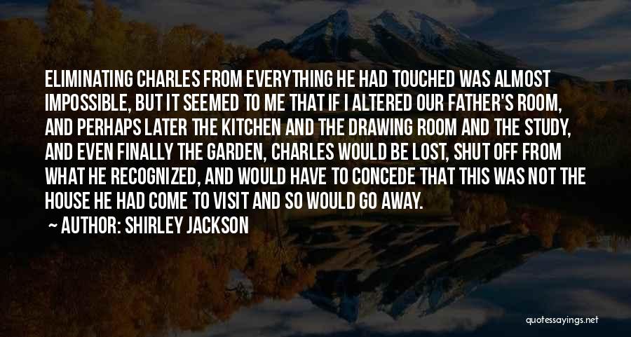 Shirley Jackson Quotes: Eliminating Charles From Everything He Had Touched Was Almost Impossible, But It Seemed To Me That If I Altered Our