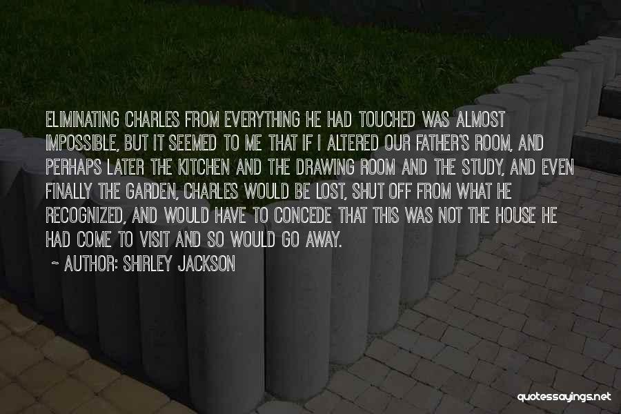 Shirley Jackson Quotes: Eliminating Charles From Everything He Had Touched Was Almost Impossible, But It Seemed To Me That If I Altered Our