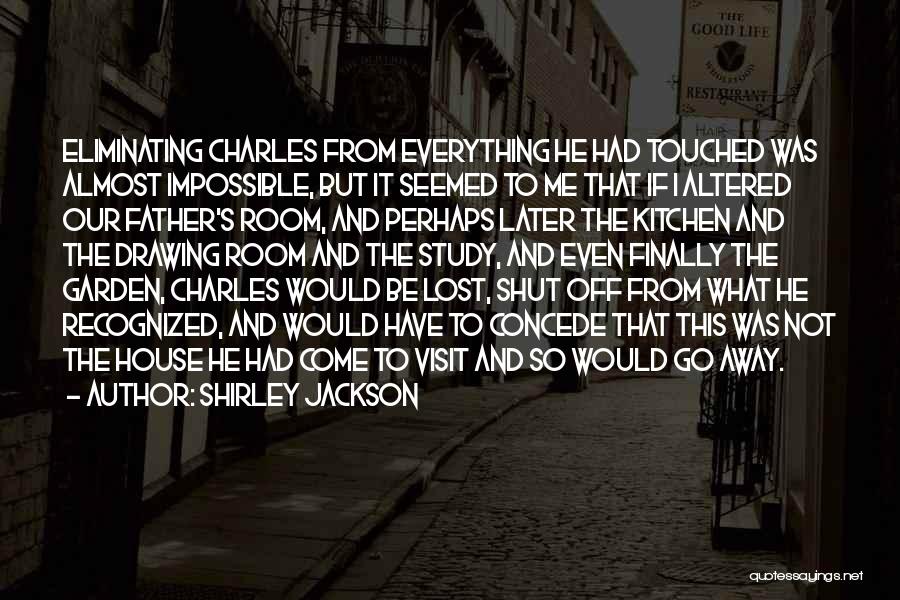 Shirley Jackson Quotes: Eliminating Charles From Everything He Had Touched Was Almost Impossible, But It Seemed To Me That If I Altered Our