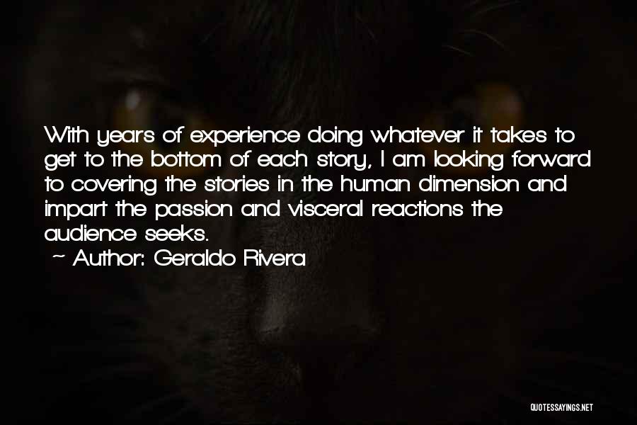 Geraldo Rivera Quotes: With Years Of Experience Doing Whatever It Takes To Get To The Bottom Of Each Story, I Am Looking Forward