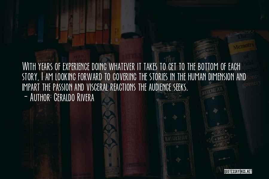Geraldo Rivera Quotes: With Years Of Experience Doing Whatever It Takes To Get To The Bottom Of Each Story, I Am Looking Forward