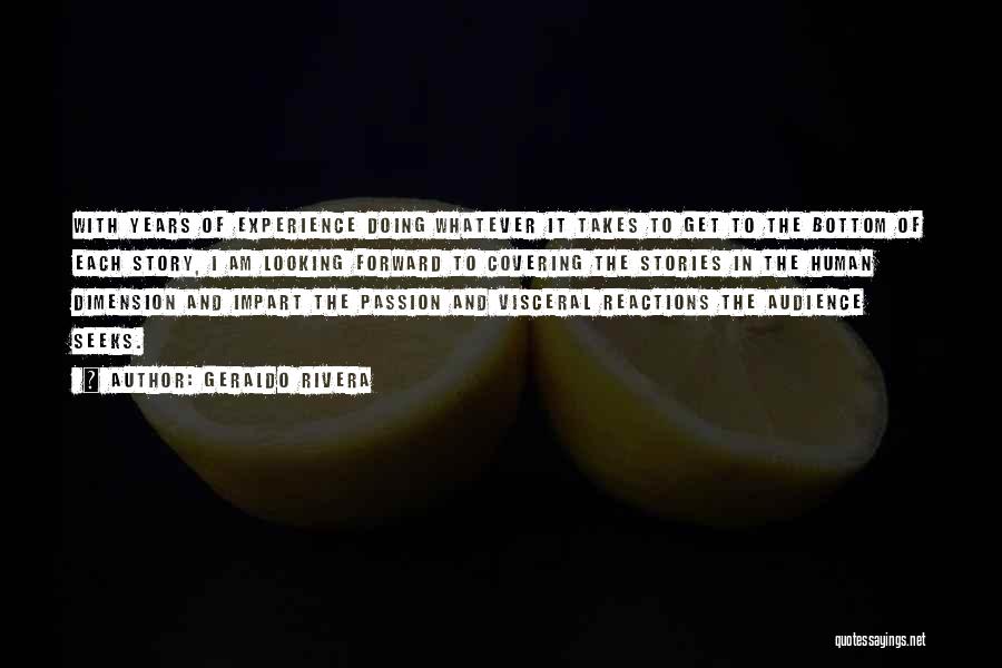 Geraldo Rivera Quotes: With Years Of Experience Doing Whatever It Takes To Get To The Bottom Of Each Story, I Am Looking Forward
