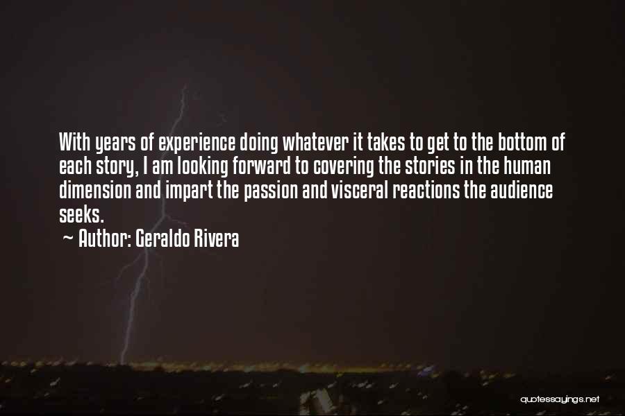 Geraldo Rivera Quotes: With Years Of Experience Doing Whatever It Takes To Get To The Bottom Of Each Story, I Am Looking Forward