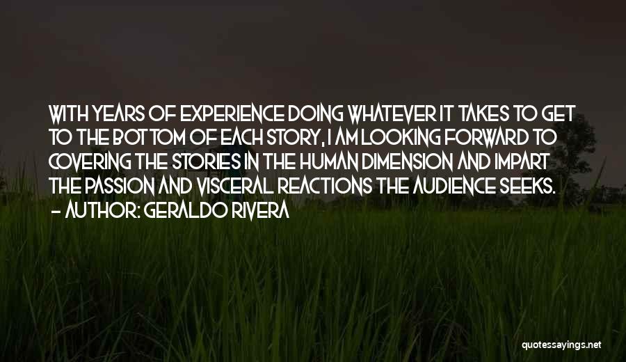 Geraldo Rivera Quotes: With Years Of Experience Doing Whatever It Takes To Get To The Bottom Of Each Story, I Am Looking Forward