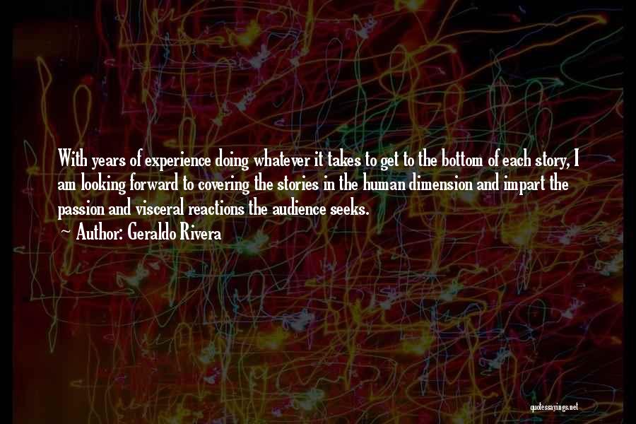 Geraldo Rivera Quotes: With Years Of Experience Doing Whatever It Takes To Get To The Bottom Of Each Story, I Am Looking Forward