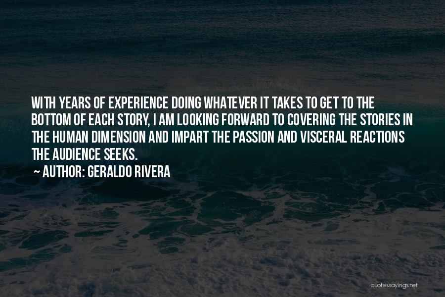 Geraldo Rivera Quotes: With Years Of Experience Doing Whatever It Takes To Get To The Bottom Of Each Story, I Am Looking Forward