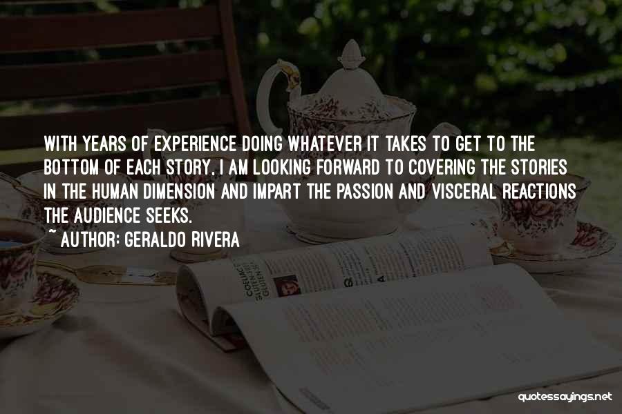 Geraldo Rivera Quotes: With Years Of Experience Doing Whatever It Takes To Get To The Bottom Of Each Story, I Am Looking Forward