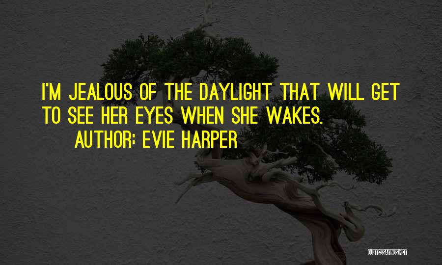 Evie Harper Quotes: I'm Jealous Of The Daylight That Will Get To See Her Eyes When She Wakes.