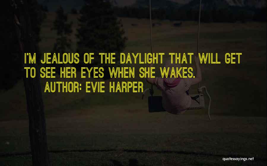 Evie Harper Quotes: I'm Jealous Of The Daylight That Will Get To See Her Eyes When She Wakes.