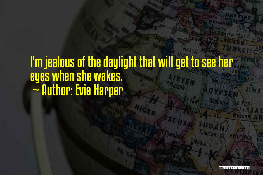Evie Harper Quotes: I'm Jealous Of The Daylight That Will Get To See Her Eyes When She Wakes.
