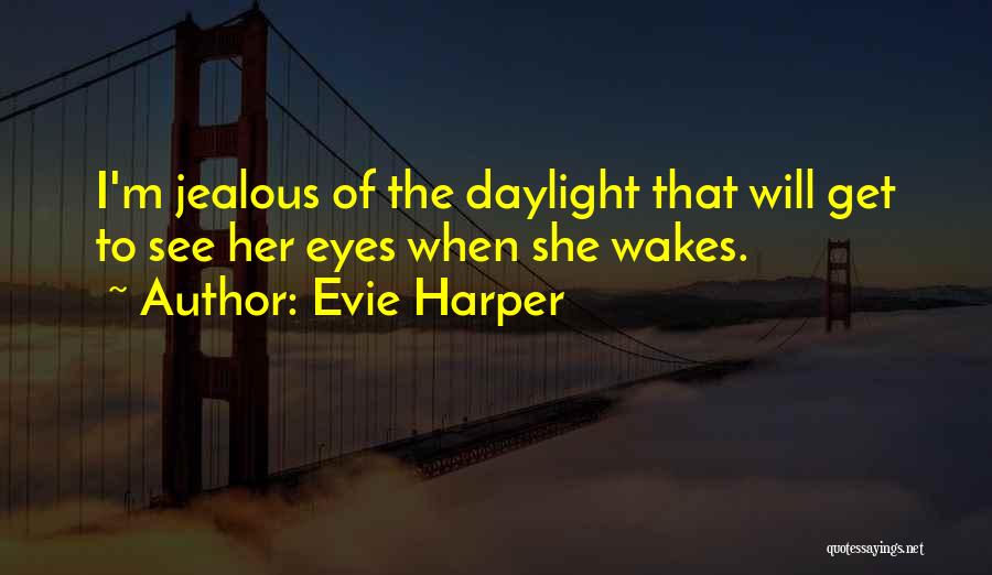 Evie Harper Quotes: I'm Jealous Of The Daylight That Will Get To See Her Eyes When She Wakes.