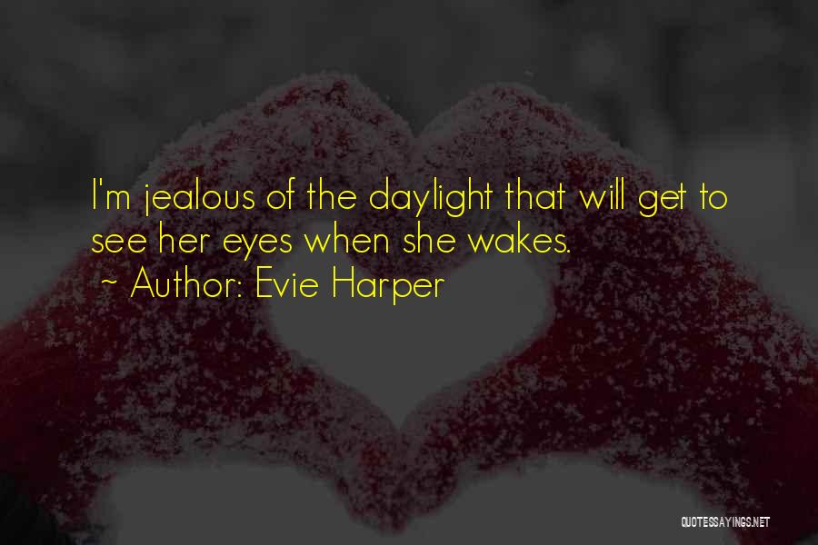 Evie Harper Quotes: I'm Jealous Of The Daylight That Will Get To See Her Eyes When She Wakes.