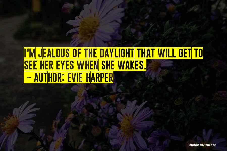 Evie Harper Quotes: I'm Jealous Of The Daylight That Will Get To See Her Eyes When She Wakes.