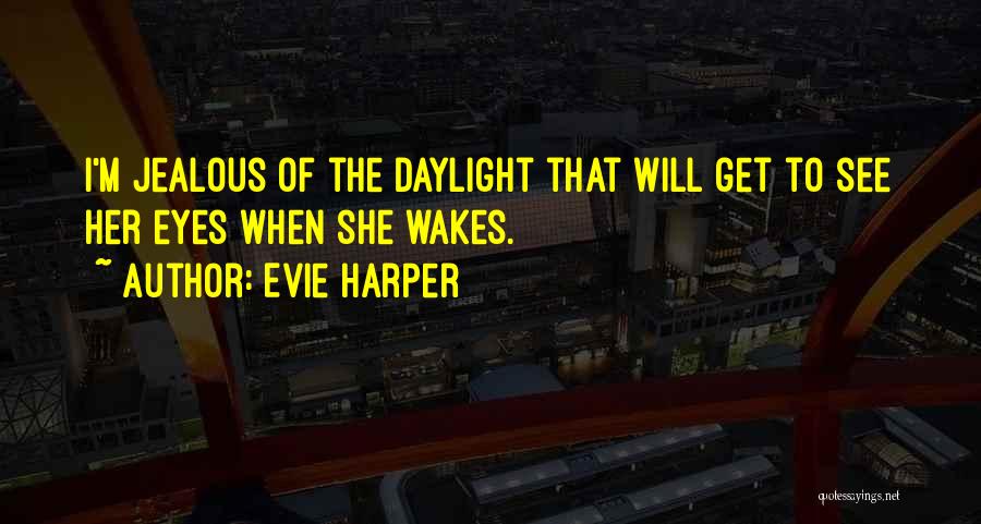 Evie Harper Quotes: I'm Jealous Of The Daylight That Will Get To See Her Eyes When She Wakes.