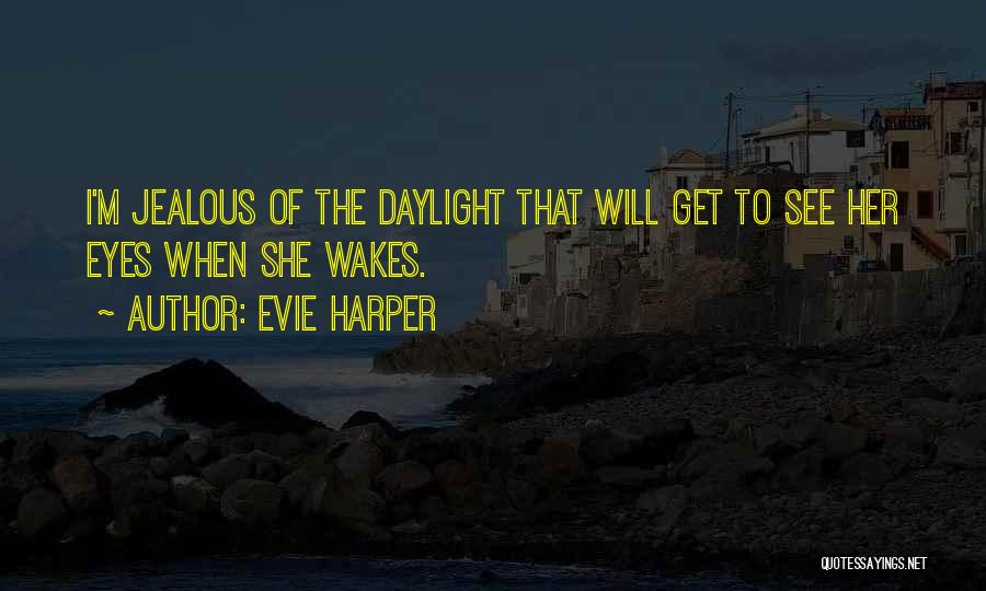 Evie Harper Quotes: I'm Jealous Of The Daylight That Will Get To See Her Eyes When She Wakes.