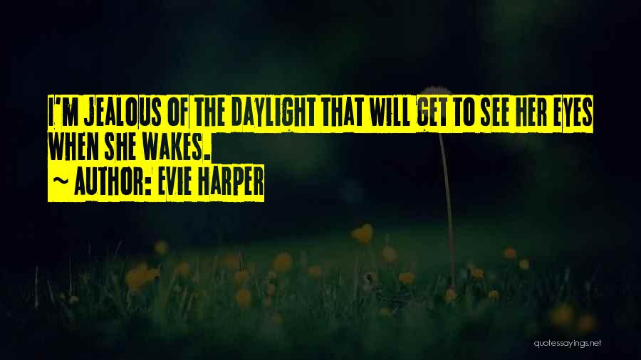Evie Harper Quotes: I'm Jealous Of The Daylight That Will Get To See Her Eyes When She Wakes.