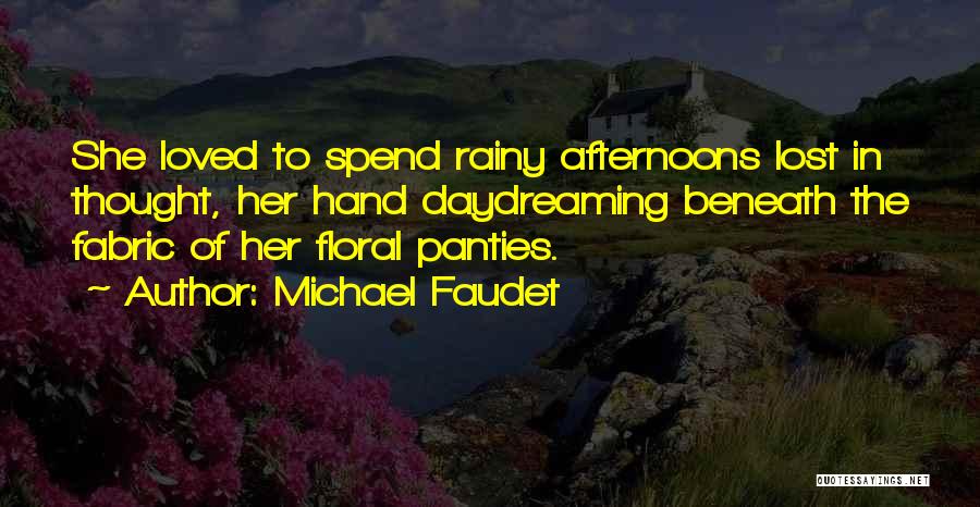 Michael Faudet Quotes: She Loved To Spend Rainy Afternoons Lost In Thought, Her Hand Daydreaming Beneath The Fabric Of Her Floral Panties.