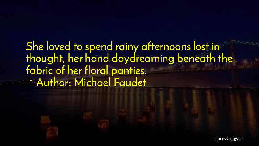 Michael Faudet Quotes: She Loved To Spend Rainy Afternoons Lost In Thought, Her Hand Daydreaming Beneath The Fabric Of Her Floral Panties.
