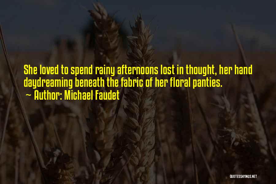 Michael Faudet Quotes: She Loved To Spend Rainy Afternoons Lost In Thought, Her Hand Daydreaming Beneath The Fabric Of Her Floral Panties.