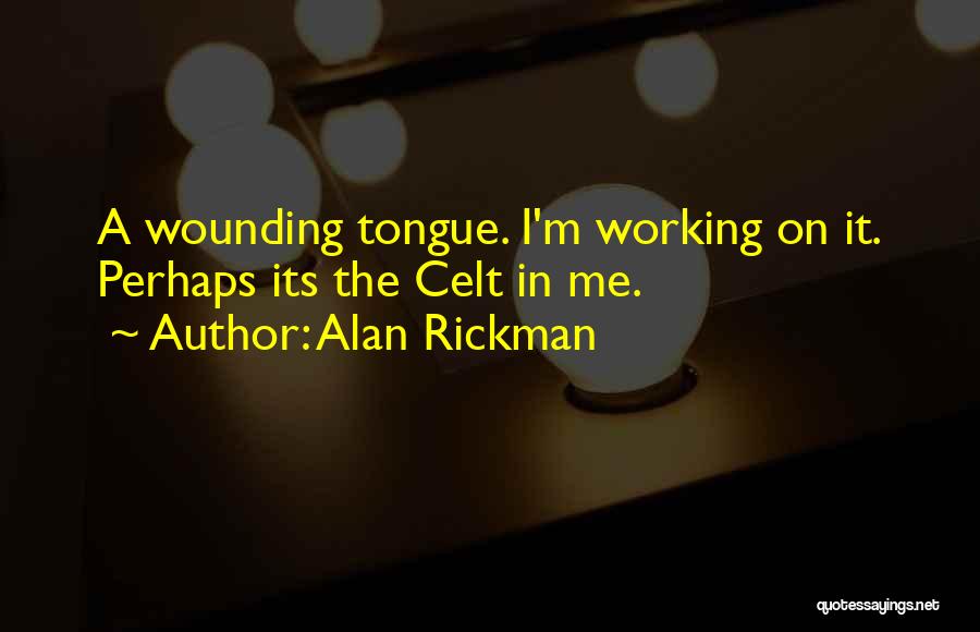 Alan Rickman Quotes: A Wounding Tongue. I'm Working On It. Perhaps Its The Celt In Me.