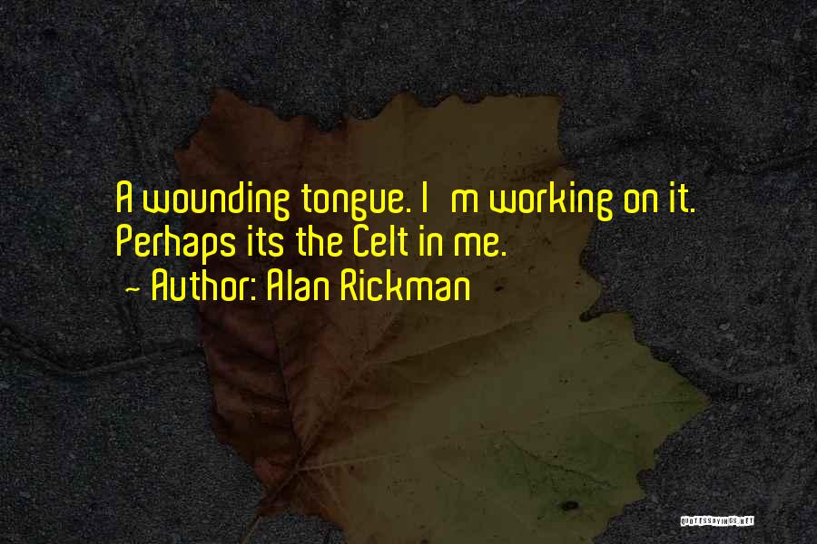 Alan Rickman Quotes: A Wounding Tongue. I'm Working On It. Perhaps Its The Celt In Me.