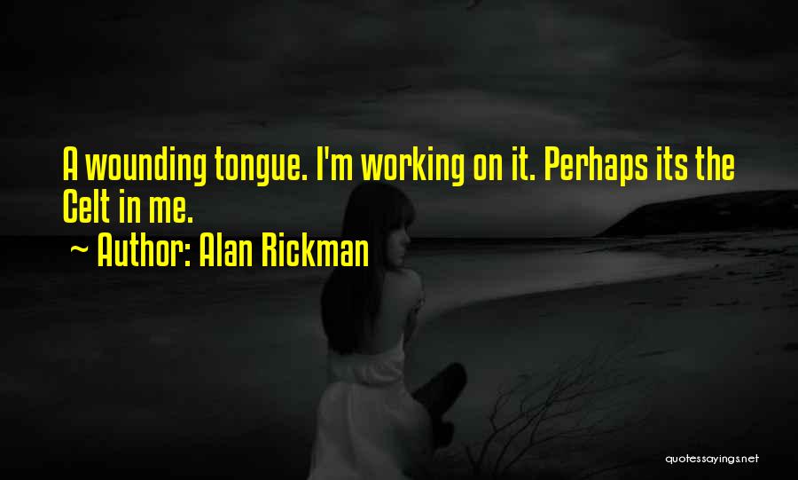 Alan Rickman Quotes: A Wounding Tongue. I'm Working On It. Perhaps Its The Celt In Me.