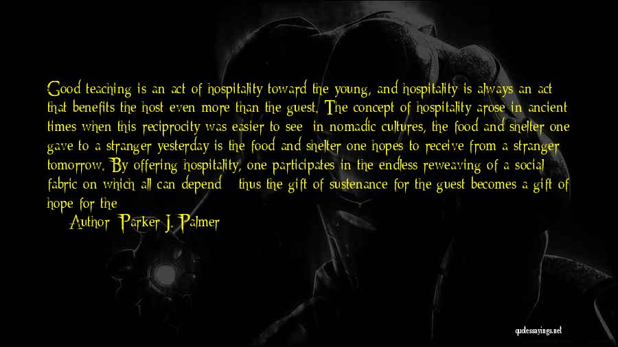 Parker J. Palmer Quotes: Good Teaching Is An Act Of Hospitality Toward The Young, And Hospitality Is Always An Act That Benefits The Host