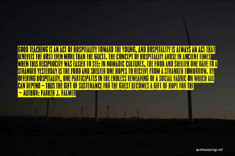 Parker J. Palmer Quotes: Good Teaching Is An Act Of Hospitality Toward The Young, And Hospitality Is Always An Act That Benefits The Host